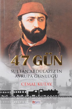 47 Gün  Sultan Abdülaziz'in Avrupa Günlüğü